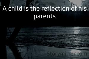 A child is the reflection of his parents