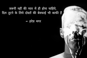 जरूरी नहीं की प्यार में ही होना चाहिये,
दिल तुटने के लिये दोस्तों की बेवफाई भी काफी हैं 

 - हरेश मगर