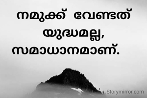 നമുക്ക് വേണ്ടത് യുദ്ധമല്ല, സമാധാനമാണ്.  
