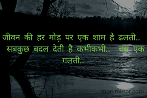 जीवन की हर मोड़ पर एक शाम है ढलती..  
सबकुछ बदल देती है कभीकभी..  बस एक गलती.. 