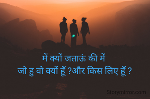 में क्यों जताऊं की में 
जो हु वो क्यों हूँ ?और किस लिए हूँ ?
