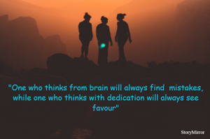 "One who thinks from brain will always find  mistakes,
while one who thinks with dedication will always see favour"