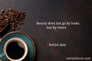 Beauty does not go by looks
            but by views


        
             - kavya ajay

                