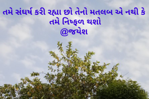 તમે સંઘર્ષ કરી રહ્યા છો તેનો મતલબ એ નથી કે
 તમે નિષ્ફળ થશો
@જયેશ