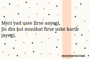 Meri yad usse firse aayegi,
Jis din koi musibat firse uske karib jayegi,
