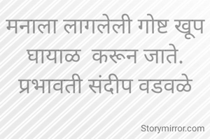 मनाला लागलेली गोष्ट खूप घायाळ  करून जाते.
प्रभावती संदीप वडवळे