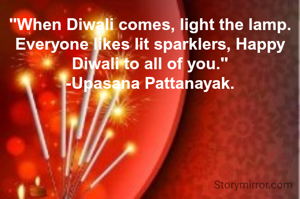 "When Diwali comes, light the lamp. Everyone likes lit sparklers, Happy Diwali to all of you."
-Upasana Pattanayak.