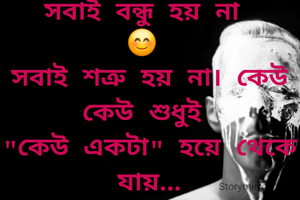 সবাই বন্ধু হয় না 
😊 
সবাই শত্রু হয় না। কেউ কেউ শুধুই 
"কেউ একটা" হয়ে থেকে যায়...
