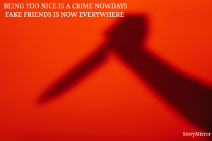 BEING TOO NICE IS A CRIME NOWDAYS
FAKE FRIENDS IS NOW EVERYWHERE 
