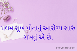 પ્રથમ સુખ પોતાનું આરોગ્ય સારું રાખવું એ છે.