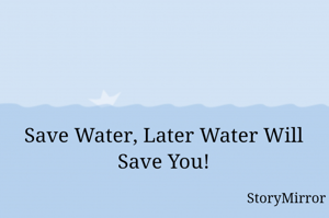 Save Water, Later Water Will Save You!
