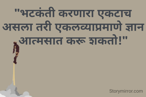 "भटकंती करणारा एकटाच असला तरी एकलव्याप्रमाणे ज्ञान आत्मसात करू शकतो!"