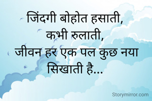 जिंदगी बोहोत हसाती, 
कभी रुलाती, 
जीवन हर एक पल कुछ नया सिखाती है... 