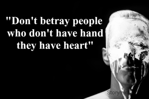 "Don't betray people 
who don't have hand
they have heart"