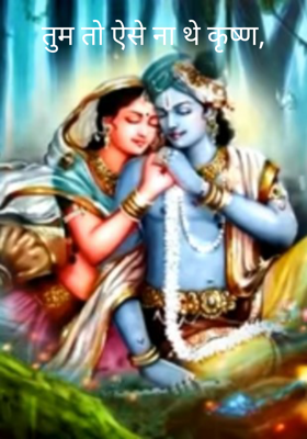 तुम तो ऐसे ना थे कृष्ण,