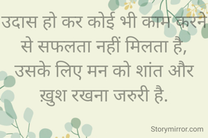 उदास हो कर कोई भी काम करने से सफलता नहीं मिलता है,
उसके लिए मन को शांत और ख़ुश रखना जरुरी है.
