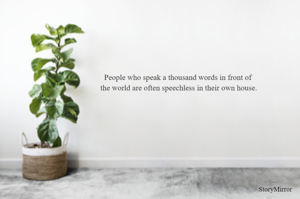 People who speak a thousand words in front of the world are often speechless in their own house.