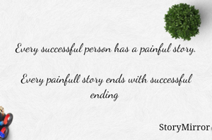 Every successful person has a painful story.

Every painfull story ends with successful ending 