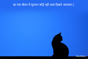 छा गया जीवन में सूनापन कोई नहीं आया दिखने अपनापन | 
छोड़ दिया हमने भी बड्डपन और अपना लिया अकेलापन | 
