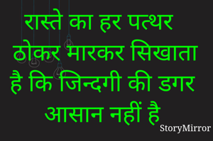 रास्ते का हर पत्थर ठोकर मारकर सिखाता है कि जिन्दगी की डगर आसान नहीं है 