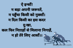 ऐ इन्साँ!
न बढ़ा अपनी जरूरतें,
न पहुँचा किसी को नुक्साँ।
न दिल किसी का इस कदर
 दुःखा,
कल फिर निग़ाहों से मिलाना निगाहें,
न हो तेरे लिए आसाँ।।