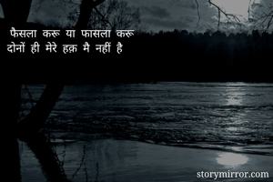  फैसला  करू  या  फासला  करू 
दोनों  ही  मेरे  हक़  मै  नहीं  है 