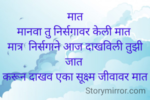 मात
मानवा तु निर्सगावर केली मात 
मात्र  निर्सगाने आज दाखविली तुझी जात 
करून दाखव एका सूक्ष्म जीवावर मात
