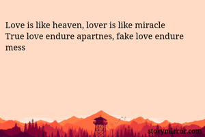 Love is like heaven, lover is like miracle
True love endure apartnes, fake love endure mess