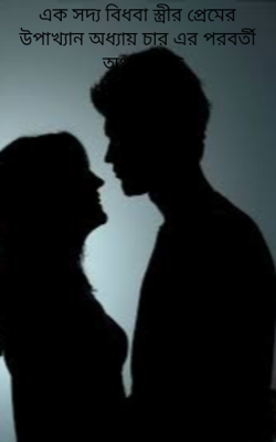 এক সদ্য বিধবা স্ত্রীর প্রেমের উপাখ্যান অধ্যায় চার এর পরবর্তী অংশ থেকে