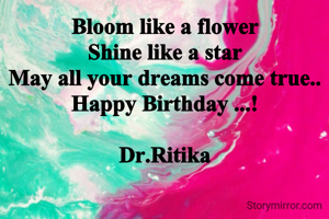 Bloom like a flower
Shine like a star
May all your dreams come true..
Happy Birthday ...!

Dr.Ritika