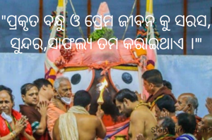 "ପ୍ରକୃତ ବନ୍ଧୁ ଓ ପ୍ରେମ ଜୀବନ କୁ ସରସ, ସୁନ୍ଦର,ସାଫଲ୍ୟ ତମ କରାଇଥାଏ ।'"