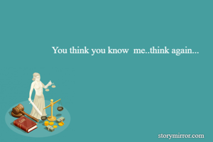 You think you know  me..think again...