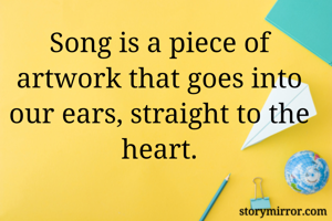 Song is a piece of artwork that goes into our ears, straight to the heart.