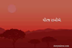                                              


                                                   ધીરજ રાખીએ.