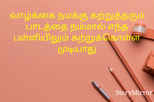 வாழ்க்கை நமக்கு கற்றுத்தரும் பாடத்தை நம்மால் எந்த பள்ளியிலும் கற்றுக்கொள்ள முடியாது