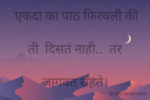   एकदा का पाठ फिरवली की 

ती  दिसत नाही..  तर

जागवत राहते।

