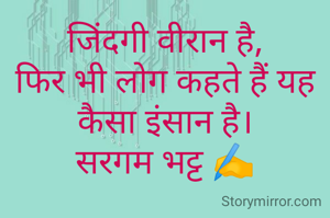 जिंदगी वीरान है,
फिर भी लोग कहते हैं यह कैसा इंसान है।
सरगम भट्ट ✍️