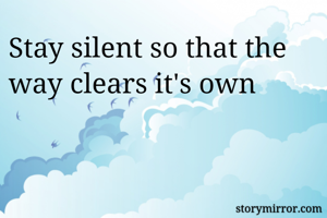 Stay silent so that the way clears it's own 