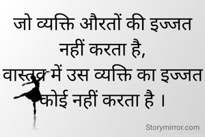 जो व्यक्ति औरतों की इज्जत नहीं करता है,
वास्तव में उस व्यक्ति का इज्जत कोई नहीं करता है ।
