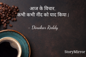 आज के विचार..
कभी कभी नींद को याद किया |

- Dinakar Reddy