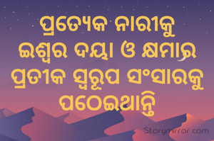 ପ୍ରତ୍ୟେକ ନାରୀକୁ ଇଶ୍ୱର ଦୟା ଓ କ୍ଷମାର ପ୍ରତୀକ ସ୍ୱରୂପ ସଂସାରକୁ ପଠେଇଥାନ୍ତି