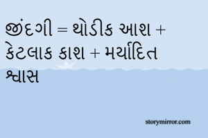 જીંદગી = થોડીક આશ + કેટલાક કાશ + મર્યાદિત શ્વાસ