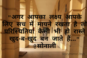 "अगर आपका लक्ष्य आपके लिए सच में मायने रखता है तो परिस्थितियां कैसी भी हो रास्ते खुद-ब-खुद बन जाते हैं..."
@सोनाली