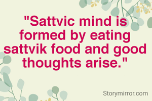 "Sattvic mind is formed by eating sattvik food and good thoughts arise."