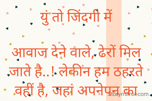 युं तो जिंदगी में

आवाज देने वाले, ढेरों मिल जाते है..! लेकीन हम ठहरते वहीं है, जहां अपनेपन का अहसास होता है..!