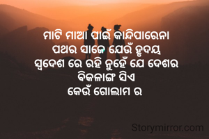 ମାଟି ମାଆ ପାଇଁ କାନ୍ଦିପାରେନା
ପଥର ସାଜେ ଯେଉଁ ହୃଦୟ
ସ୍ୱଦେଶ ରେ ରହି ନୁହେଁ ଯେ ଦେଶର
 ବିକଳାଙ୍ଗ ସିଏ 
କେଉଁ ଗୋଲାମ ର 