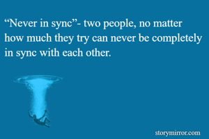 “Never in sync”-...