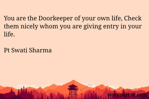 You are the Doorkeeper of your own life, Check them nicely whom you are giving entry in your life.

Pt Swati Sharma

