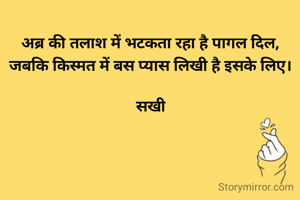 अब्र की तलाश में भटकता रहा है पागल दिल,
जबकि किस्मत में बस प्यास लिखी है इसके लिए।

सखी