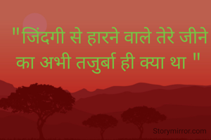 "जिंदगी से हारने वाले तेरे जीने का अभी तजुर्बा ही क्या था "